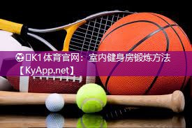 ⚽️K1体育官网：室内健身房锻炼方法