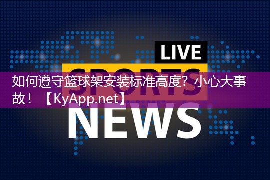 如何遵守篮球架安装标准高度？小心大事故！