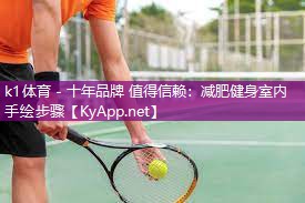 k1体育 - 十年品牌 值得信赖：减肥健身室内手绘步骤