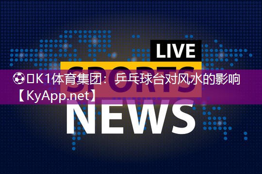 ⚽️K1体育集团：乒乓球台对风水的影响