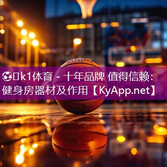 ⚽️k1体育 - 十年品牌 值得信赖：健身房器材及作用