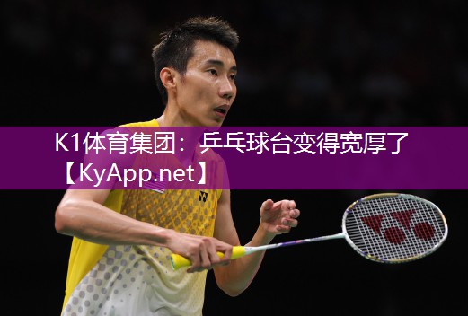 K1体育集团：乒乓球台变得宽厚了