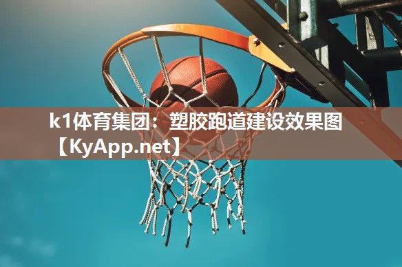 k1体育集团：塑胶跑道建设效果图