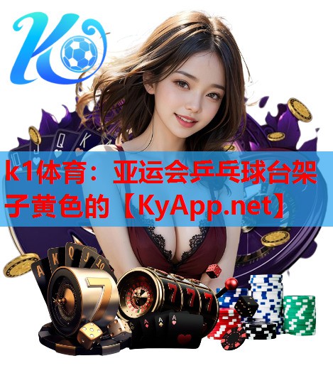 k1体育：亚运会乒乓球台架子黄色的