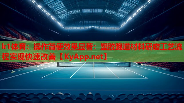 k1体育：操作简便效果显著：塑胶跑道材料研磨工艺流程实现快速改善