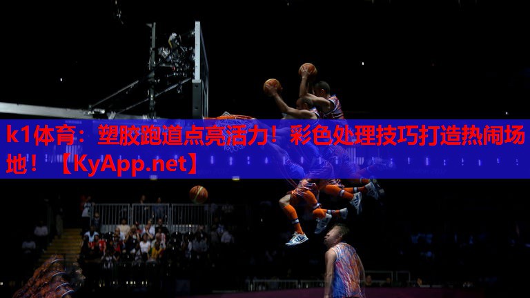 k1体育：塑胶跑道点亮活力！彩色处理技巧打造热闹场地！