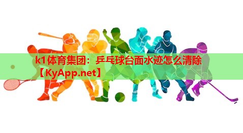 k1体育集团：乒乓球台面水迹怎么清除