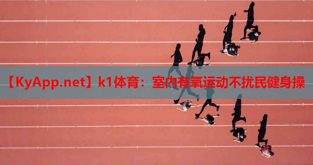 k1体育：室内有氧运动不扰民健身操