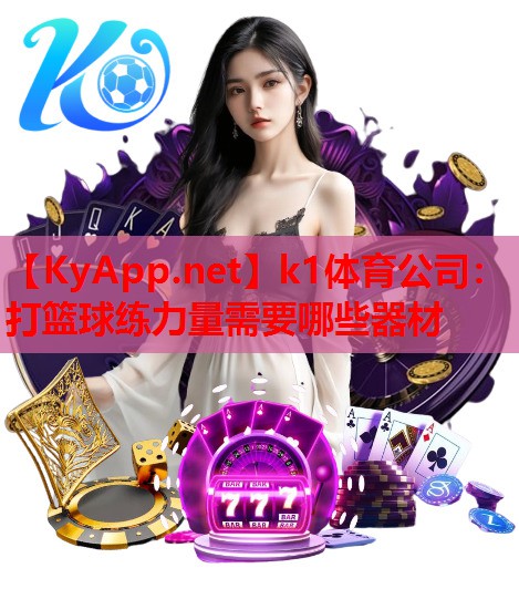 k1体育公司：打篮球练力量需要哪些器材