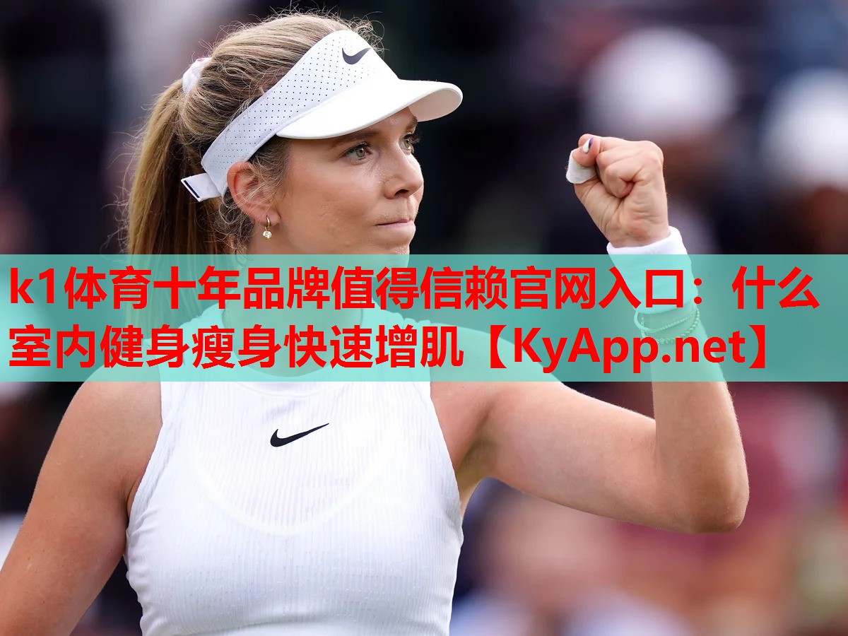 k1体育十年品牌值得信赖官网入口：什么室内健身瘦身快速增肌