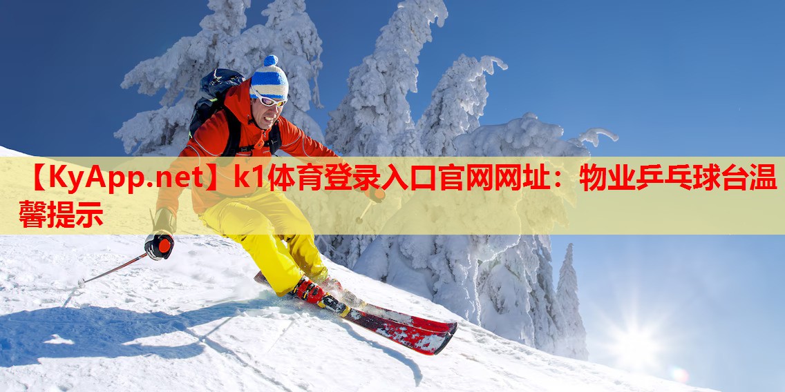 k1体育登录入口官网网址：物业乒乓球台温馨提示