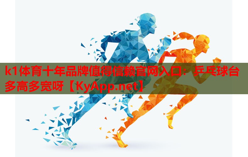k1体育十年品牌值得信赖官网入口：乒乓球台多高多宽呀
