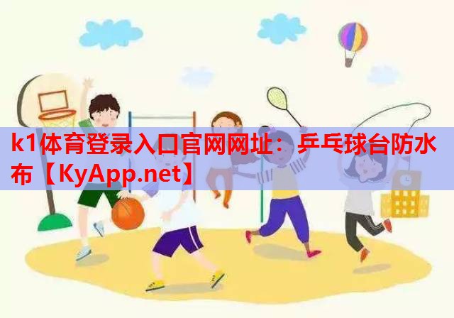 k1体育登录入口官网网址：乒乓球台防水布