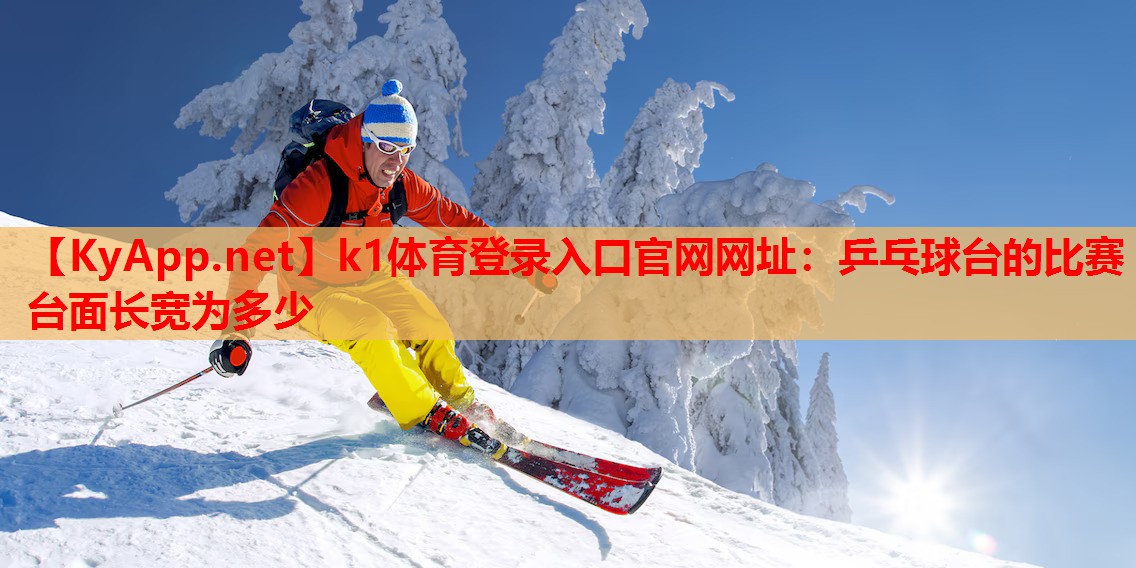 k1体育登录入口官网网址：乒乓球台的比赛台面长宽为多少