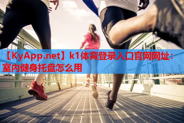 k1体育登录入口官网网址：室内健身托盘怎么用