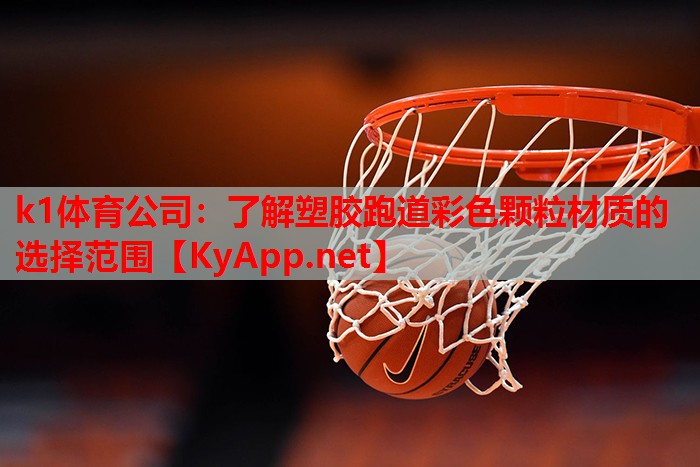 k1体育公司：了解塑胶跑道彩色颗粒材质的选择范围