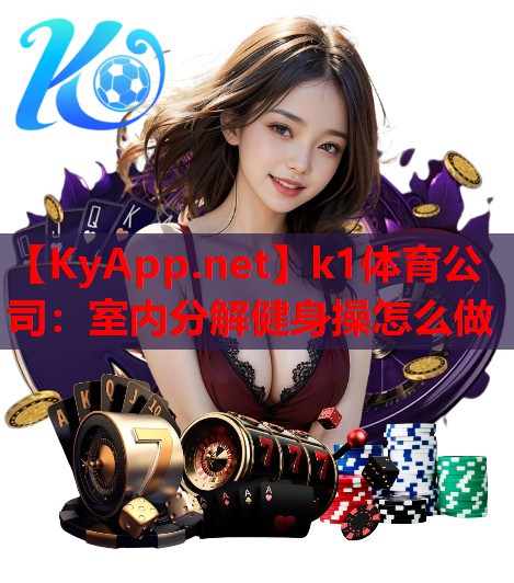 k1体育公司：室内分解健身操怎么做