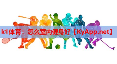 k1体育：怎么室内健身好