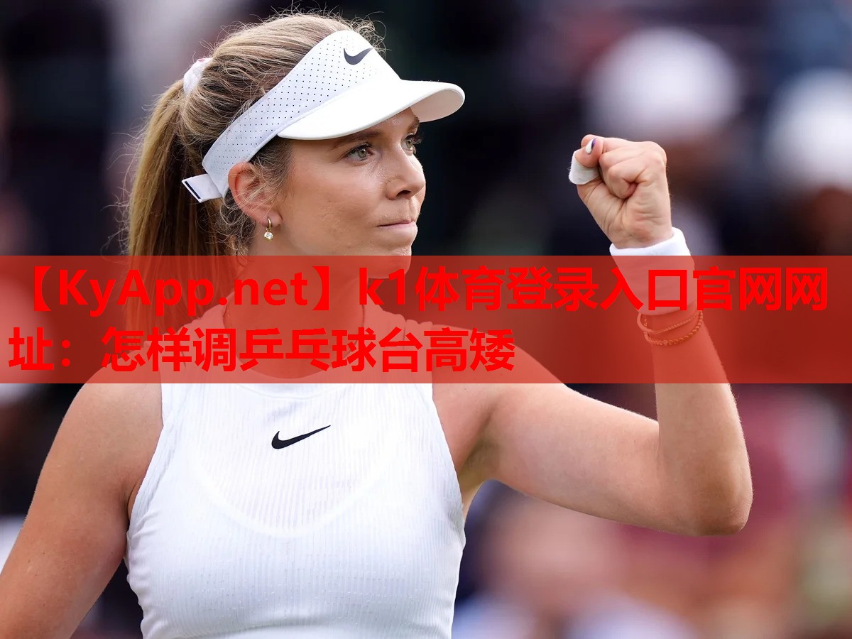 k1体育登录入口官网网址：怎样调乒乓球台高矮