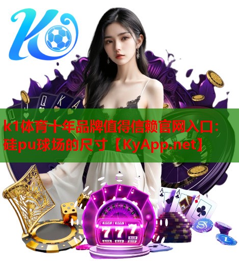 k1体育十年品牌值得信赖官网入口：硅pu球场的尺寸