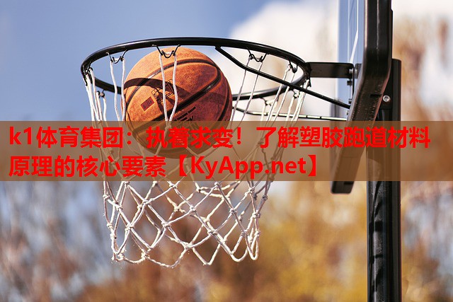k1体育集团：执着求变！了解塑胶跑道材料原理的核心要素