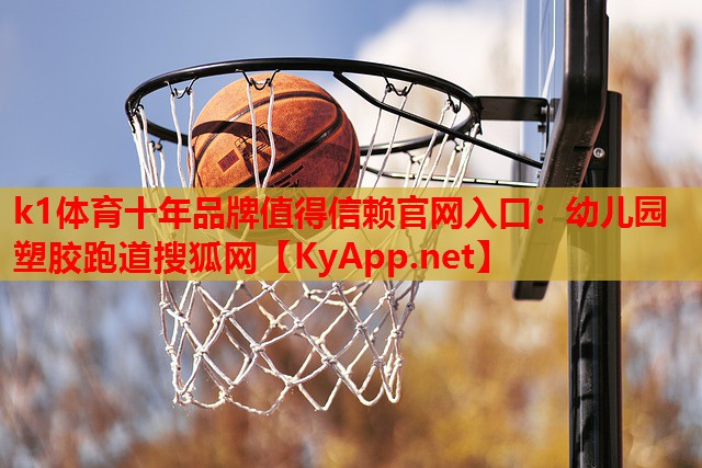 k1体育十年品牌值得信赖官网入口：幼儿园塑胶跑道搜狐网