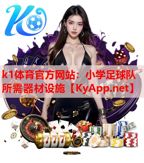 k1体育官方网站：小学足球队所需器材设施