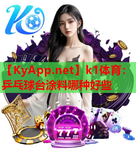 k1体育：乒乓球台涂料哪种好些