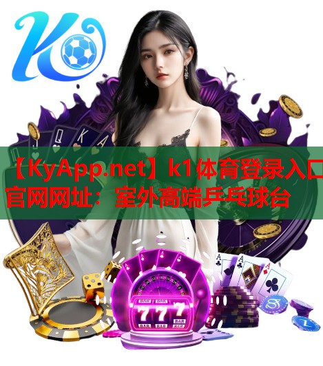 k1体育登录入口官网网址：室外高端乒乓球台