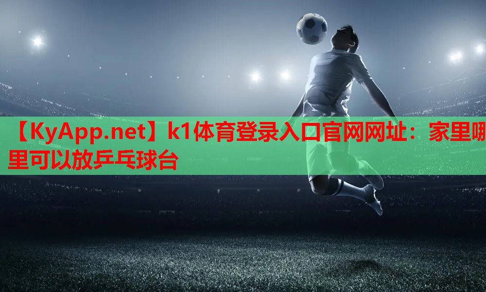 k1体育登录入口官网网址：家里哪里可以放乒乓球台