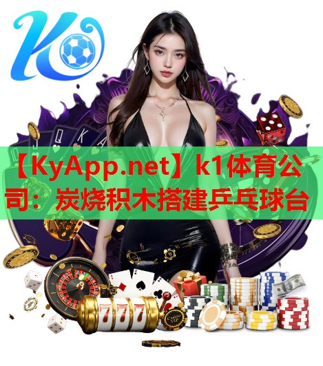k1体育公司：炭烧积木搭建乒乓球台
