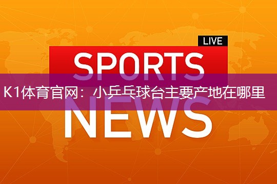 小乒乓球台主要产地在哪里