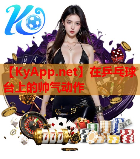 在乒乓球台上的帅气动作