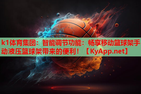 智能调节功能：畅享移动篮球架手动液压篮球架带来的便利！